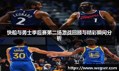 快船与勇士季后赛第二场激战回顾与精彩瞬间分析