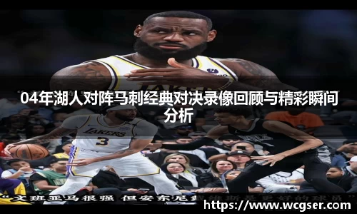 04年湖人对阵马刺经典对决录像回顾与精彩瞬间分析