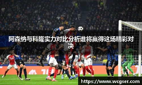 阿森纳与科隆实力对比分析谁将赢得这场精彩对决