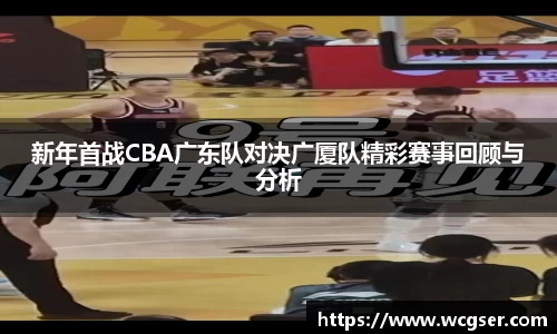 新年首战CBA广东队对决广厦队精彩赛事回顾与分析