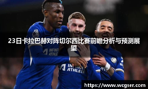 23日卡拉巴赫对阵切尔西比赛前瞻分析与预测展望