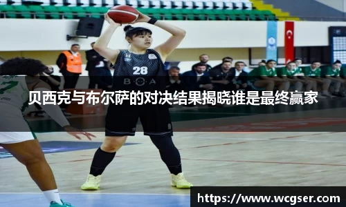 贝西克与布尔萨的对决结果揭晓谁是最终赢家