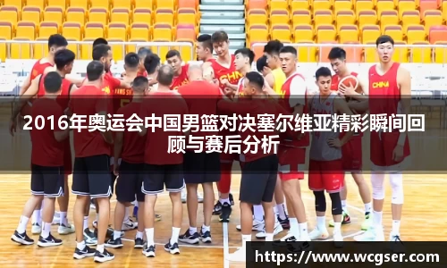 2016年奥运会中国男篮对决塞尔维亚精彩瞬间回顾与赛后分析