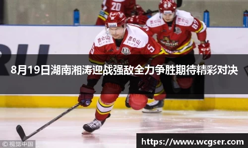 8月19日湖南湘涛迎战强敌全力争胜期待精彩对决